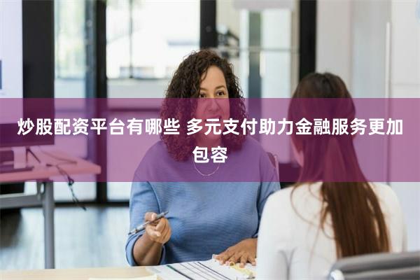 炒股配资平台有哪些 多元支付助力金融服务更加包容