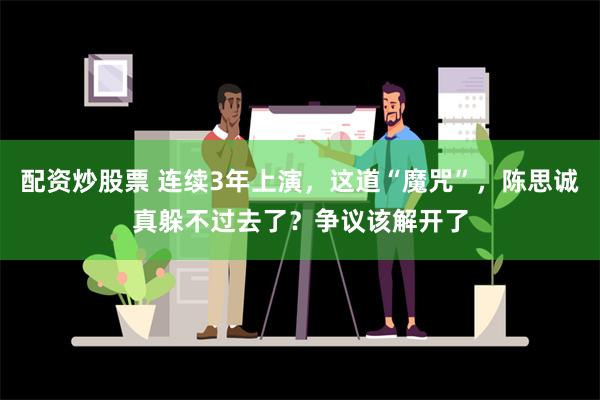 配资炒股票 连续3年上演，这道“魔咒”，陈思诚真躲不过去了？争议该解开了