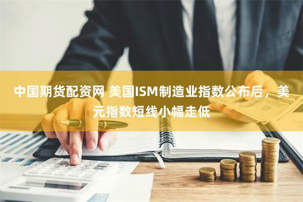 中国期货配资网 美国ISM制造业指数公布后，美元指数短线小幅走低