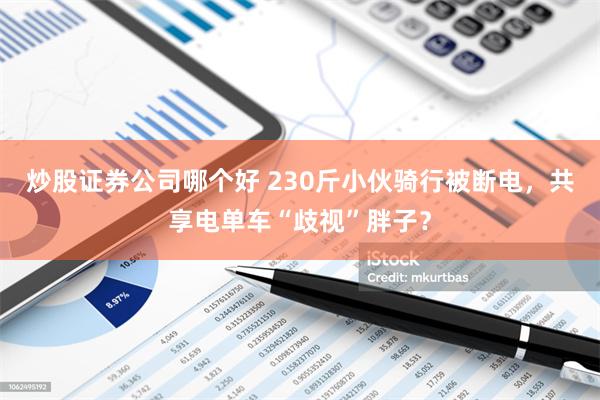 炒股证券公司哪个好 230斤小伙骑行被断电，共享电单车“歧视”胖子？