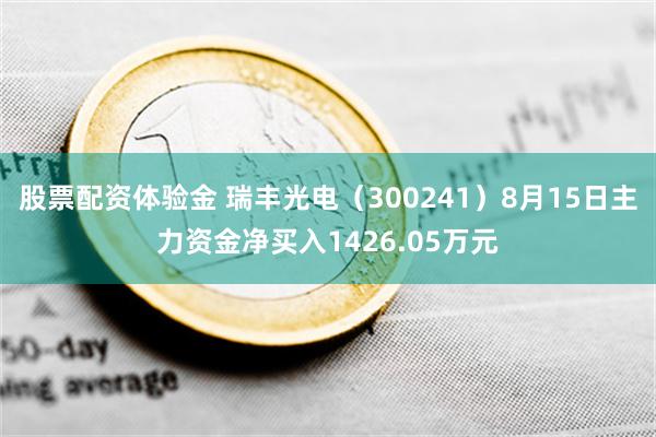 股票配资体验金 瑞丰光电（300241）8月15日主力资金净买入1426.05万元