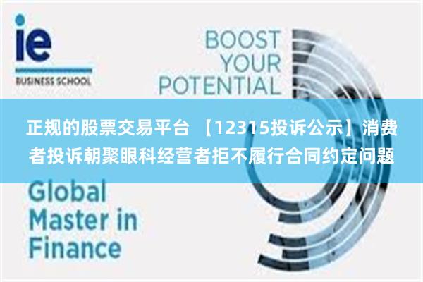 正规的股票交易平台 【12315投诉公示】消费者投诉朝聚眼科经营者拒不履行合同约定问题