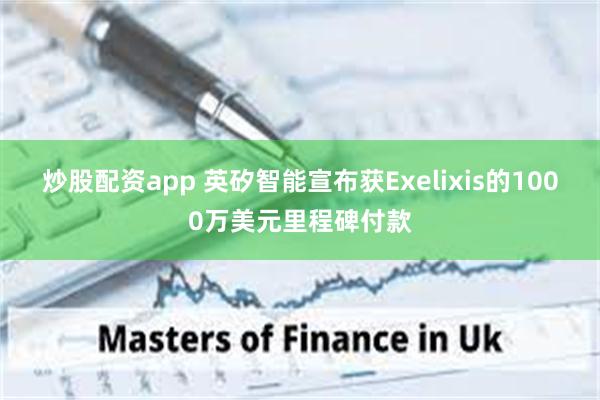 炒股配资app 英矽智能宣布获Exelixis的1000万美元里程碑付款