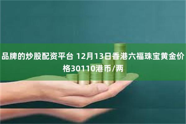 品牌的炒股配资平台 12月13日香港六福珠宝黄金价格30110港币/两