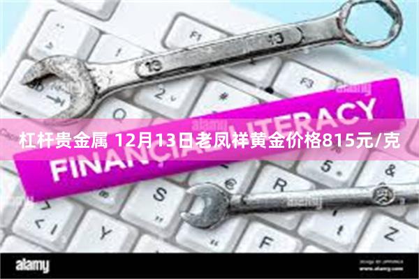 杠杆贵金属 12月13日老凤祥黄金价格815元/克