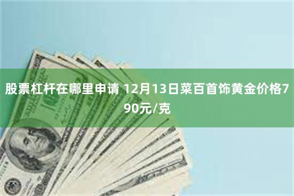 股票杠杆在哪里申请 12月13日菜百首饰黄金价格790元/克