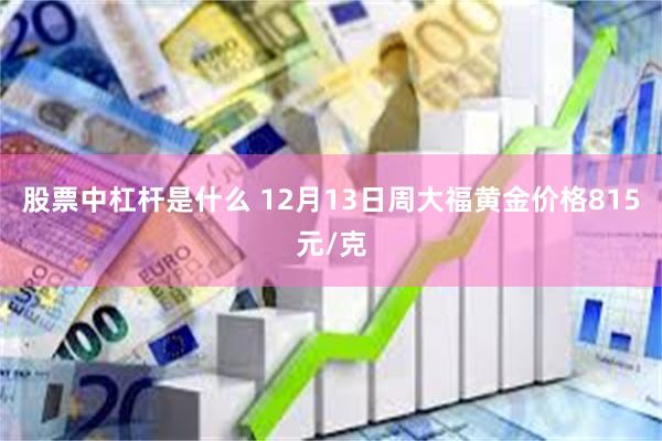 股票中杠杆是什么 12月13日周大福黄金价格815元/克