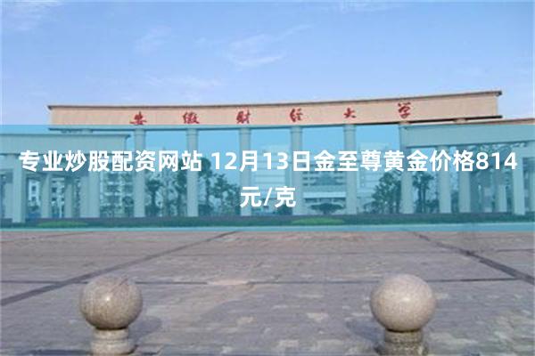 专业炒股配资网站 12月13日金至尊黄金价格814元/克