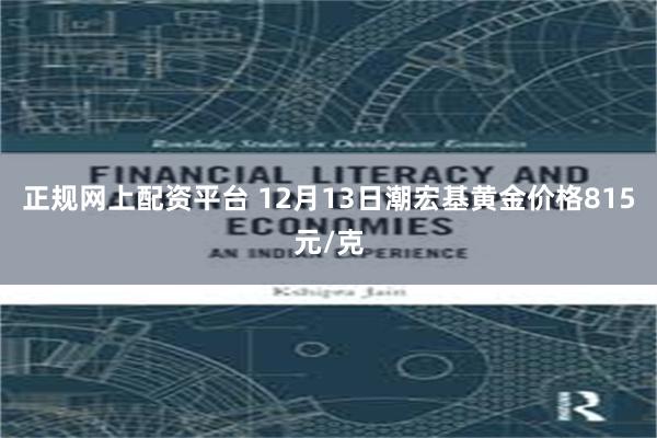 正规网上配资平台 12月13日潮宏基黄金价格815元/克