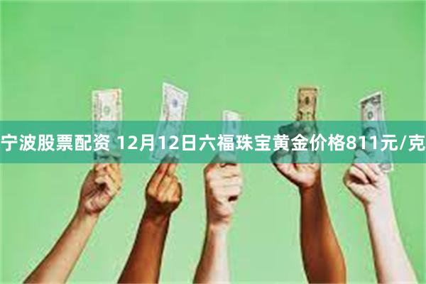 宁波股票配资 12月12日六福珠宝黄金价格811元/克