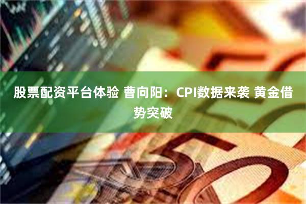 股票配资平台体验 曹向阳：CPI数据来袭 黄金借势突破