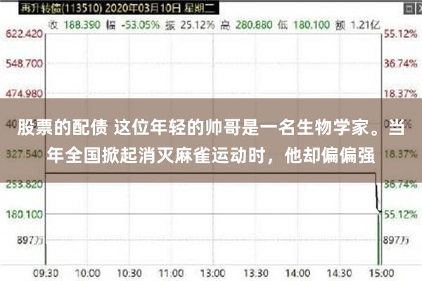 股票的配债 这位年轻的帅哥是一名生物学家。当年全国掀起消灭麻雀运动时，他却偏偏强