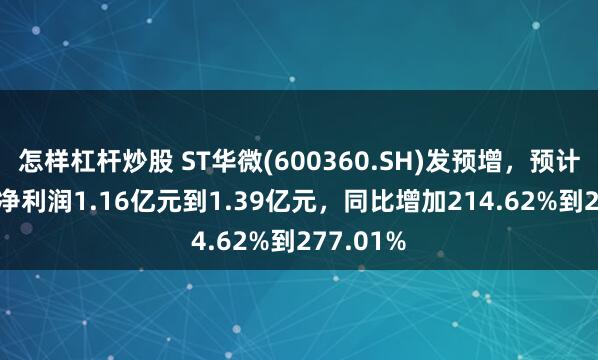 怎样杠杆炒股 ST华微(600360.SH)发预增，预计2024年净利润1.16亿元到1.39亿元，同比增加214.62%到277.01%