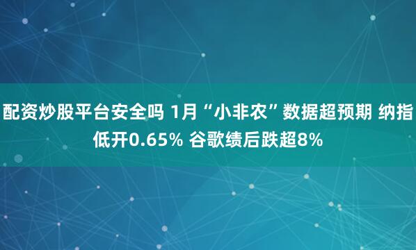 配资炒股平台安全吗 1月“小非农”数据超预期 纳指低开0.65% 谷歌绩后跌超8%