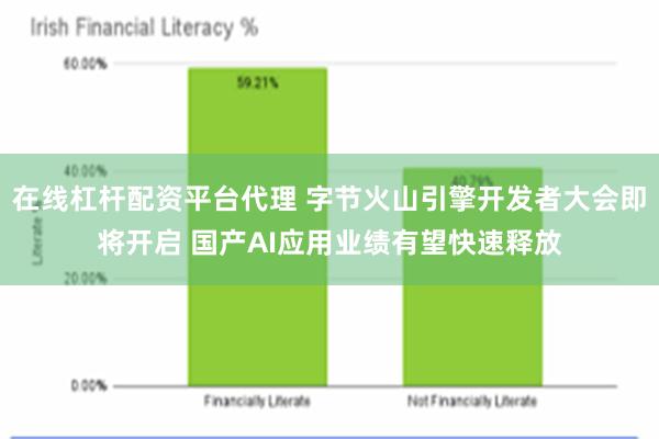 在线杠杆配资平台代理 字节火山引擎开发者大会即将开启 国产AI应用业绩有望快速释放