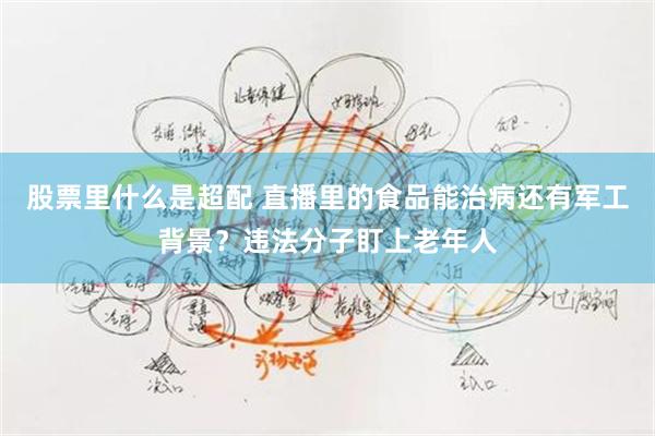 股票里什么是超配 直播里的食品能治病还有军工背景？违法分子盯上老年人