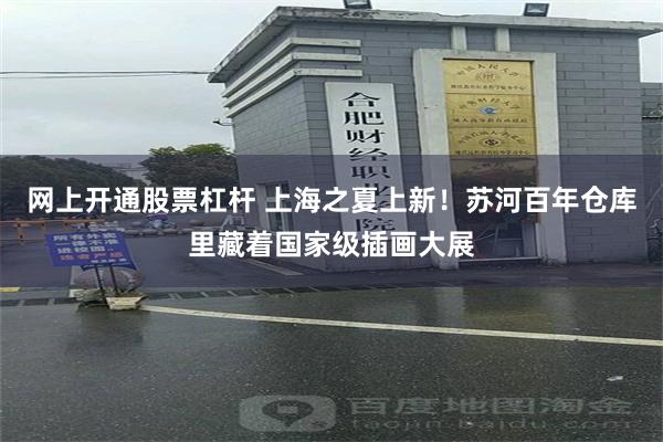 网上开通股票杠杆 上海之夏上新！苏河百年仓库里藏着国家级插画大展