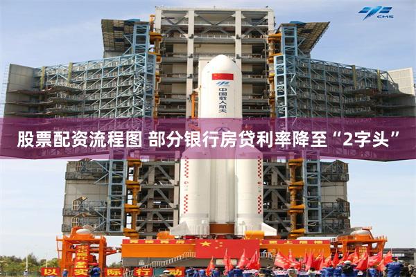 股票配资流程图 部分银行房贷利率降至“2字头”